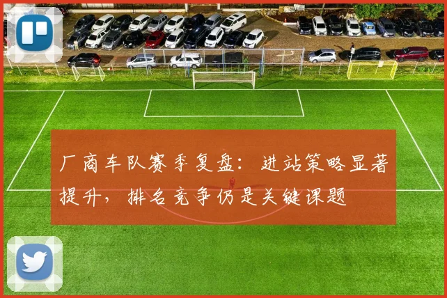厂商车队赛季复盘：进站策略显著提升，排名竞争仍是关键课题