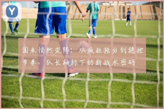 国米悄然变阵：从疯狂抢分到稳控节奏，队长袖标下的新战术密码