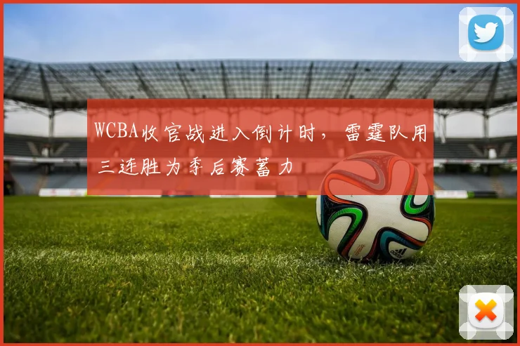 WCBA收官战进入倒计时，雷霆队用三连胜为季后赛蓄力