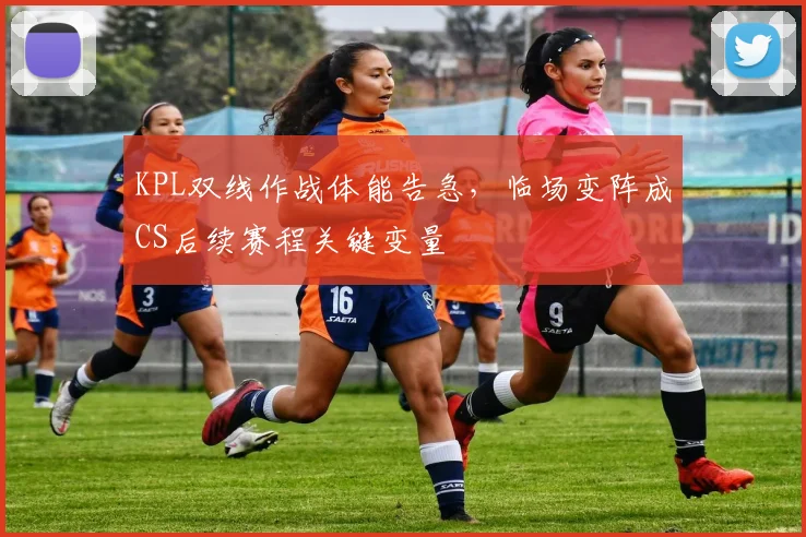 KPL双线作战体能告急，临场变阵成CS后续赛程关键变量