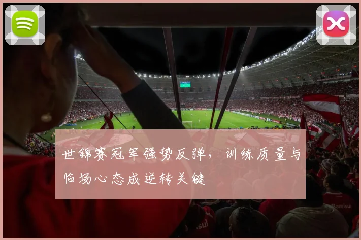世锦赛冠军强势反弹，训练质量与临场心态成逆转关键