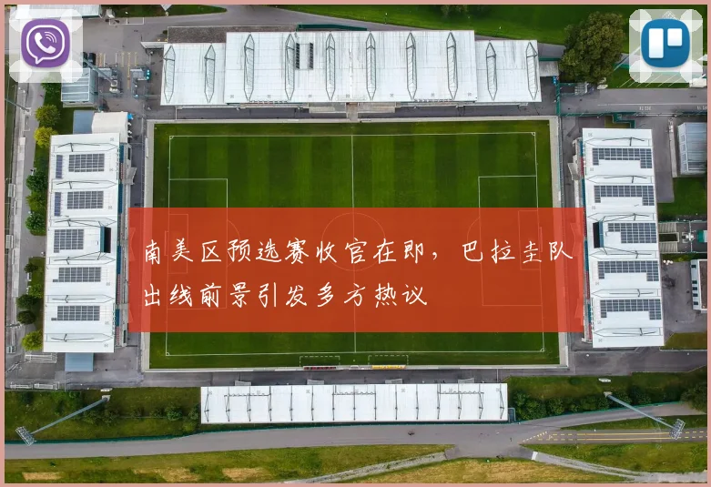 南美区预选赛收官在即，巴拉圭队出线前景引发多方热议