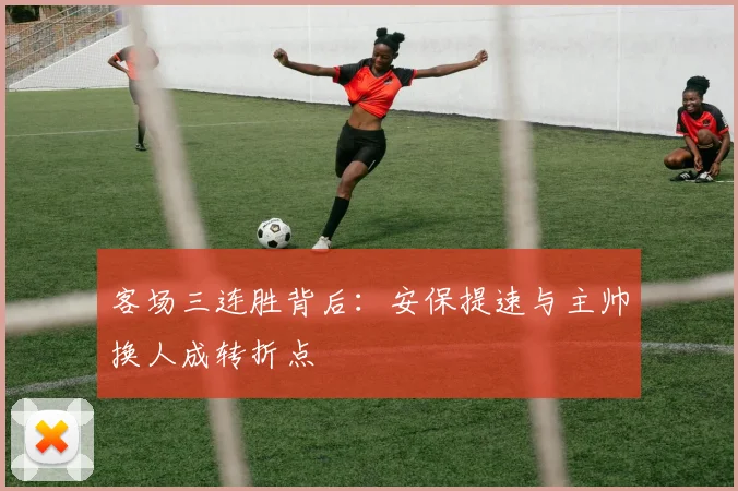 客场三连胜背后：安保提速与主帅换人成转折点