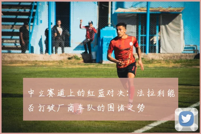 中立赛道上的红蓝对决：法拉利能否打破厂商车队的围堵之势